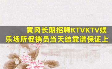 黄冈长期招聘KTVKTV娱乐场所促销员当天结靠谱保证上